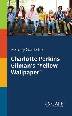 Studijní příručka k dílu Charlotte Perkins Gilmanové Žlutá tapeta (Yellow Wallpaper) - A Study Guide for Charlotte Perkins Gilman's Yellow Wallpaper