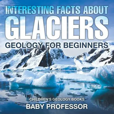 Zajímavá fakta o ledovcích - Geologie pro začátečníky - Dětské knihy o geologii - Interesting Facts About Glaciers - Geology for Beginners - Children's Geology Books
