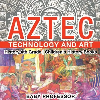Aztécká technika a umění - Dějepis pro 4. třídu - Dětské knihy o historii - Aztec Technology and Art - History 4th Grade - Children's History Books
