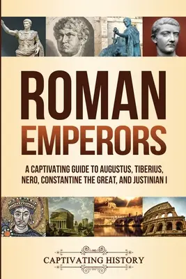 Římští císaři: Poutavý průvodce po Augustovi, Tiberiovi, Neronovi, Konstantinu Velikém a Justiniánovi I. - Roman Emperors: A Captivating Guide to Augustus, Tiberius, Nero, Constantine the Great, and Justinian I
