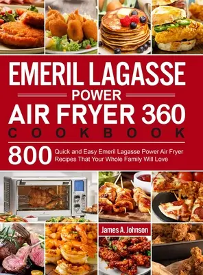 Emeril Lagasse Power Air Fryer 360 Cookbook: Emeril Lagasse Power Air Fryer 360: 800 rychlých a snadných receptů, které si zamiluje celá vaše rodina. - Emeril Lagasse Power Air Fryer 360 Cookbook: 800 Quick and Easy Emeril Lagasse Power Air Fryer Recipes That Your Whole Family Will Love