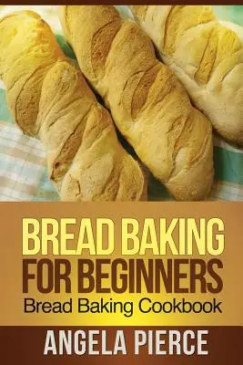 Pečení chleba pro začátečníky: Kuchařka pečení chleba pro začátečníky: Kuchařka pečení chleba pro začátečníky - Bread Baking for Beginners: Bread Baking Cookbook