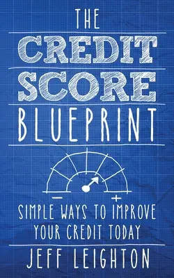 The Credit Score Blueprint: Jednoduché způsoby, jak zlepšit svůj kredit ještě dnes - The Credit Score Blueprint: Simple Ways To Improve Your Credit Today