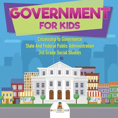 Government for Kids - Citizenship to Governance State And Federal Public Administration (Vláda pro děti - od občanství k řízení státu a federální veřejné správy) 3. třída, společenské vědy - Government for Kids - Citizenship to Governance State And Federal Public Administration 3rd Grade Social Studies