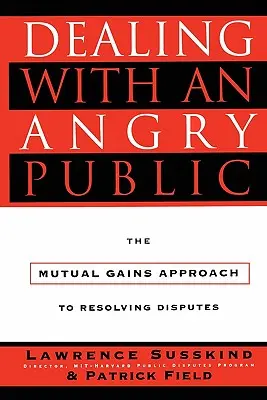 Jednání s rozzlobenou veřejností: Přístup k řešení sporů založený na vzájemném prospěchu - Dealing with an Angry Public: The Mutual Gains Approach to Resolving Disputes