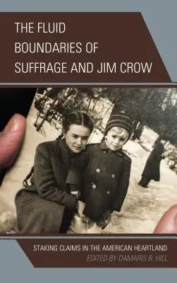 The Fluid Boundaries of Suffrage and Jim Crow (Plynulé hranice samovlády a Jima Crowa): Staking Claims in the American Heartland (Vytyčování nároků v srdci Ameriky) - The Fluid Boundaries of Suffrage and Jim Crow: Staking Claims in the American Heartland