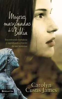 Mujeres Marginadas de la Biblia: Ztracené ženy Bible = Lost Women of the Bible: Encontrando Fortaleza Y Significado a Travs de Sus Historias - Mujeres Marginadas de la Biblia: Encontrando Fortaleza Y Significado a Travs de Sus Historias = Lost Women of the Bible