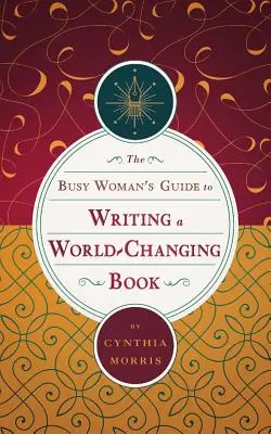 Průvodce zaneprázdněné ženy, jak napsat knihu, která změní svět - The Busy Woman's Guide to Writing a World-Changing Book