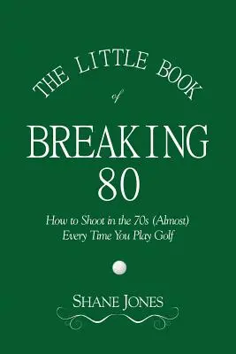 Malá kniha o překonání osmdesátky - Jak střílet do sedmdesátky (téměř) pokaždé, když hrajete golf - The Little Book of Breaking 80 - How to Shoot in the 70s (Almost) Every Time You Play Golf