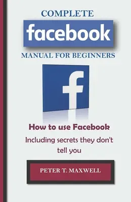 KOMPLETNÍ PŘÍRUČKA pro začátečníky k Facebooku: Jak používat Facebook včetně tajemství, která vám neřeknou - COMPLETE Facebook MANUAL FOR BEGINNERS: How to use Facebook Including secrets they don't tell you