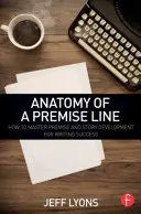 Anatomie premisové linie: Jak zvládnout premisu a vývoj příběhu pro spisovatelský úspěch - Anatomy of a Premise Line: How to Master Premise and Story Development for Writing Success