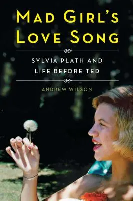 Milostná píseň šílené dívky: Sylvia Plathová a život před Tedem - Mad Girl's Love Song: Sylvia Plath and Life Before Ted