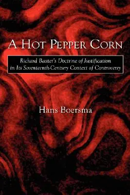 Kukuřice s pálivou paprikou: Učení Richarda Baxtera o ospravedlnění v kontextu kontroverzí sedmnáctého století - A Hot Pepper Corn: Richard Baxter's Doctrine of Justification in Its Seventeenth-Century Context of Controversy