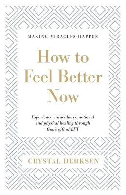 Jak se teď cítit lépe: Zažijte zázračné emocionální a fyzické uzdravení díky Božímu daru EFT. - How to Feel Better Now: Experience miraculous emotional and physical healing through God's gift of EFT
