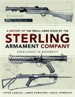 Historie ručních palných zbraní vyrobených společností Sterling Armament Company: Historie společnosti Sterling: excelence v nepříznivých podmínkách - A History of the Small Arms Made by the Sterling Armament Company: Excellence in Adversity