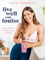 Žijte dobře s Louise: Fitness a jídlo, abychom se cítili silní a šťastní - Live Well with Louise: Fitness & Food to Feel Strong & Happy