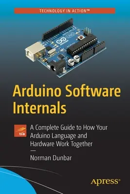 Vnitřnosti softwaru Arduino: - Arduino Software Internals: A Complete Guide to How Your Arduino Language and Hardware Work Together