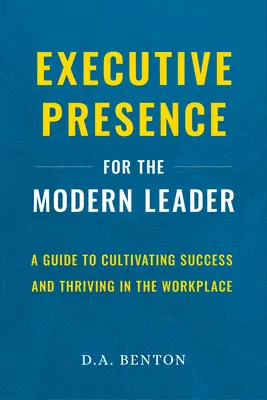 Executive Presence for the Modern Leader (Výkonná prezentace pro moderní lídry): Příručka pro kultivaci úspěchu a prosperitu na pracovišti. - Executive Presence for the Modern Leader: A Guide to Cultivating Success and Thriving in the Workplace