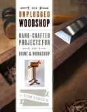 The Unplugged Woodshop: Dřevěná dílna: Dřevěná kniha: Ručně vyráběné projekty pro domácnost a dílnu - The Unplugged Woodshop: Hand-Crafted Projects for the Home & Workshop