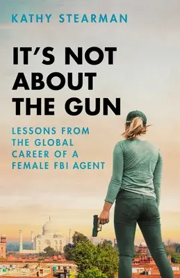 Není to o zbrani: Nebojte se zbraně: Lekce z mé celosvětové kariéry agentky FBI - It's Not about the Gun: Lessons from My Global Career as a Female FBI Agent