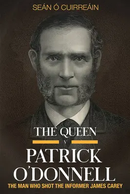 Královna V Patrick O'Donnell: Muž, který zastřelil informátora Jamese Careyho - The Queen V Patrick O'Donnell: The Man Who Shot the Informer James Carey