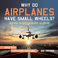 Proč mají letadla malá kola? Vše, co potřebujete vědět o letadle - Dopravní prostředky pro děti - Dětské knihy o letadlech a letectví - Why Do Airplanes Have Small Wheels? Everything You Need to Know About The Airplane - Vehicles for Kids - Children's Planes & Aviation Books