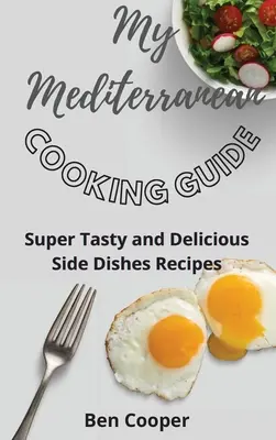 Můj průvodce středomořskou kuchyní: Příručka pro středomořské kuchaře: Super chutné a lahodné recepty na přílohy - My Mediterranean Cooking Guide: Super Tasty and Delicious Side Dishes Recipes