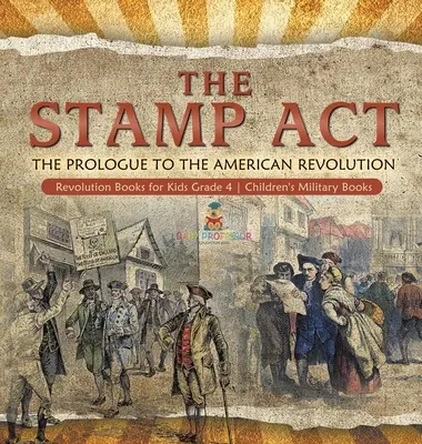 The Stamp Act: Prolog k americké revoluci - Revolution Books for Kids Grade 4 - Dětské knihy o vojenství - The Stamp Act: The Prologue to the American Revolution - Revolution Books for Kids Grade 4 - Children's Military Books