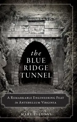 The Blue Ridge Tunnel: The Blue Ridge Tunnel: A Remarkable Engineering Feat in Antebellum Virginia (Pozoruhodný inženýrský počin v předminulém století ve Virginii) - The Blue Ridge Tunnel: A Remarkable Engineering Feat in Antebellum Virginia