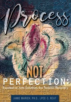 Proces, nikoli dokonalost: Expresivní umělecká řešení pro zotavení z traumatu - Process Not Perfection: Expressive Arts Solutions for Trauma Recovery