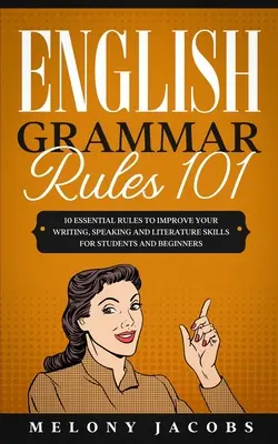 Pravidla anglické gramatiky 101: 10 základních pravidel pro zlepšení dovedností psaní, mluvení a literatury pro studenty a začátečníky - English Grammar Rules 101: 10 Essential Rules to Improving Your Writing, Speaking and Literature Skills for Students and Beginners