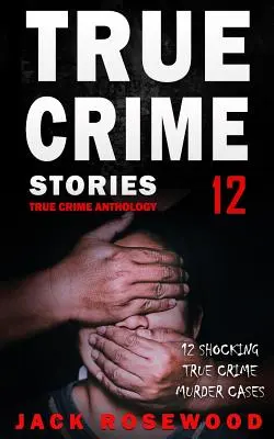 Pravdivé kriminální příběhy, svazek 12: 12 šokujících případů vražd ze skutečných zločinů - True Crime Stories Volume 12: 12 Shocking True Crime Murder Cases