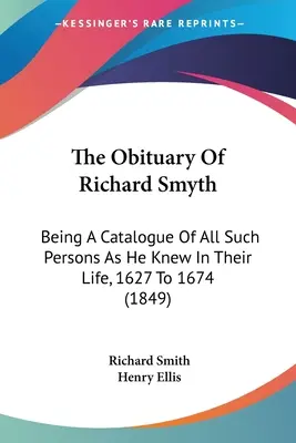 Nekrolog Richarda Smytha: Katalog všech osob, které znal za jejich života v letech 1627 až 1674 (1849) - The Obituary Of Richard Smyth: Being A Catalogue Of All Such Persons As He Knew In Their Life, 1627 To 1674 (1849)