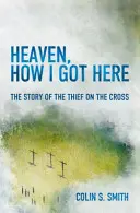 Nebe, Jak jsem se sem dostal: Jak jsem přišel sem: Příběh zloděje na kříži - Heaven, How I Got Here: The Story of the Thief on the Cross