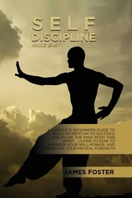 Self-Discipline Made Easy: A Complete Beginners Guide To Build Momentum To Succeed, Discipline The Mind Body And Spirit. Naučte se, jak ovládnout - Self-Discipline Made Easy: A Complete Beginners Guide To Build Momentum To Succeed, Discipline The Mind Body And Spirit. Learn To How To Harness