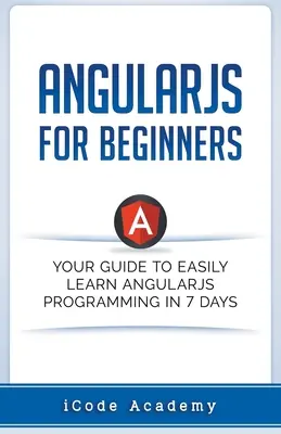 Angular JS pro začátečníky: Příručka pro začátečníky: Váš průvodce, jak se snadno naučit Angular JS za 7 dní - Angular JS for Beginners: Your Guide to Easily Learn Angular JS In 7 Days