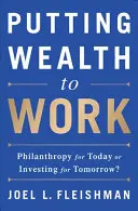 Jak využít bohatství k práci: Filantropie pro dnešek, nebo investice pro zítřek? - Putting Wealth to Work: Philanthropy for Today or Investing for Tomorrow?