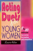 Herecké duety pro mladé ženy: 8 až 10minutové duetové scénky pro nácvik i soutěžní vystoupení - Acting Duets for Young Women: 8 to 10 Minute Duo Scenes for Practice and Competition