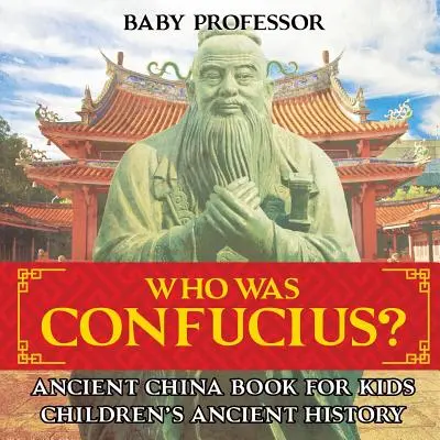 Kdo byl Konfucius? Kniha pro děti o starověké Číně - Dětské knihy o starověkých dějinách - Who Was Confucius? Ancient China Book for Kids - Children's Ancient History