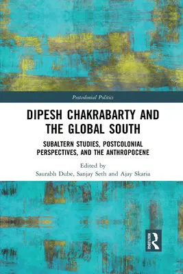 Dipesh Chakrabarty a globální Jih: Chrabrathapy: Subalterní studia, postkoloniální perspektivy a antropocén - Dipesh Chakrabarty and the Global South: Subaltern Studies, Postcolonial Perspectives, and the Anthropocene