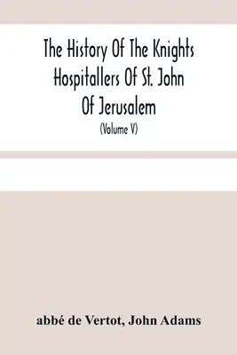 The History of the Knights Hospitallers Of St. John Of Jerusalem: (Volu The Knights of Malta): pozdější název: Rytíři z Rhodu a současný název: Maltézští rytíři (Volu The Knights of Malta). - The History Of The Knights Hospitallers Of St. John Of Jerusalem: Styled Afterwards, The Knights Of Rhodes, And At Present, The Knights Of Malta (Volu