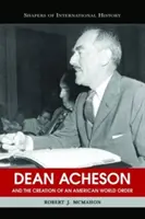 Dean Acheson a vytváření amerického světového řádu - Dean Acheson and the Creation of an American World Order