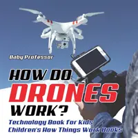 Jak fungují drony? Technology Book for Kids (Kniha o technologiích pro děti) Dětské knihy o tom, jak věci fungují. - How Do Drones Work? Technology Book for Kids Children's How Things Work Books