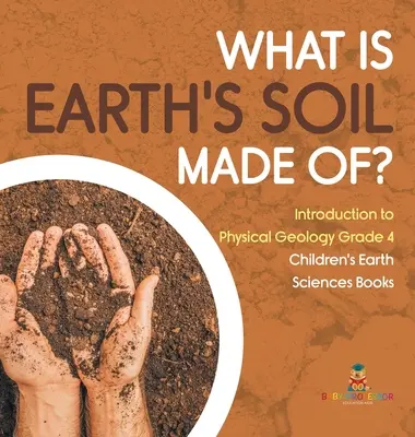 Z čeho se skládá zemská půda? - Úvod do fyzikální geologie pro 4. třídu - dětské knihy o vědách o Zemi - What Is Earth's Soil Made Of? - Introduction to Physical Geology Grade 4 - Children's Earth Sciences Books