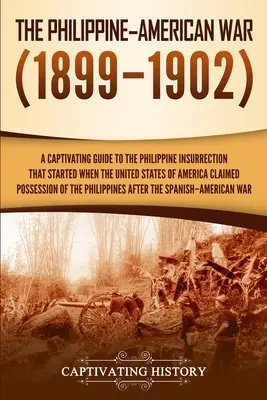 Filipínsko-americká válka: Poutavý průvodce filipínským povstáním, které začalo, když si Spojené státy americké nárokovaly držbu o - The Philippine-American War: A Captivating Guide to the Philippine Insurrection That Started When the United States of America Claimed Possession o