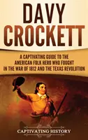 Davy Crockett: Poutavý průvodce americkým lidovým hrdinou, který bojoval ve válce v roce 1812 a v texaské revoluci - Davy Crockett: A Captivating Guide to the American Folk Hero Who Fought in the War of 1812 and the Texas Revolution