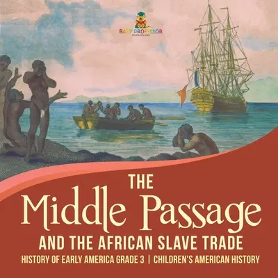 Střední cesta a obchod s africkými otroky - Dějiny rané Ameriky 3. třída - Dětské knihy o amerických dějinách - The Middle Passage and the African Slave Trade - History of Early America Grade 3 - Children's American History