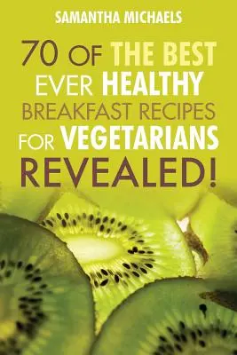 Veganské kuchařky: 70 nejlepších receptů na zdravé snídaně pro vegetariány... odhaleno! - Vegan Cookbooks: 70 of the Best Ever Healthy Breakfast Recipes for Vegetarians...Revealed!