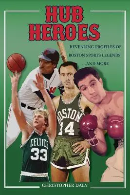 Hrdinové náboje: Hrdinové z Bostonu: Odhalení profilů bostonských sportovních legend... a dalších. - Hub Heroes: Revealing Profiles of Boston Sports Legends...and More