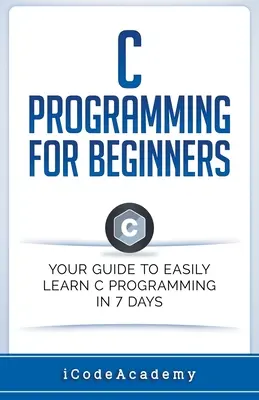 Programování v jazyce C pro začátečníky: Příručka pro začátečníky: Váš průvodce, jak se snadno naučit programovat v jazyce C za 7 dní - C Programming for Beginners: Your Guide to Easily Learn C Programming In 7 Days